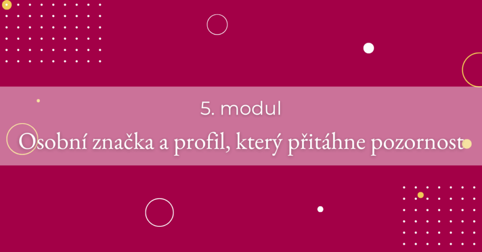 5. modul - Osobní značka a profil, který přitáhne pozornost
